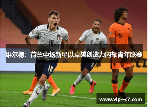 维尔德：荷兰中场新星以卓越创造力闪耀青年联赛