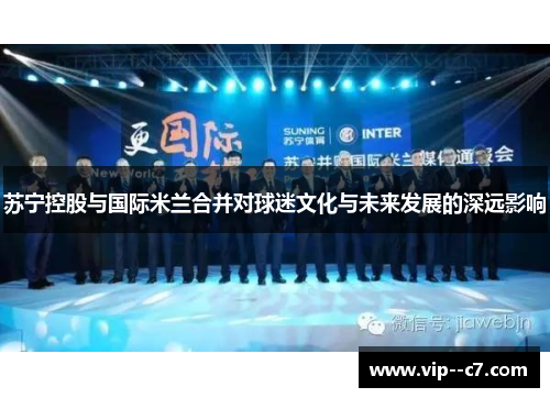 苏宁控股与国际米兰合并对球迷文化与未来发展的深远影响 苏宁控股与国际米兰合并对球迷文化与未来发展的深远影响