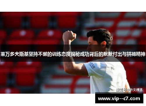 莱万多夫斯基坚持不懈的训练态度揭秘成功背后的默默付出与拼搏精神