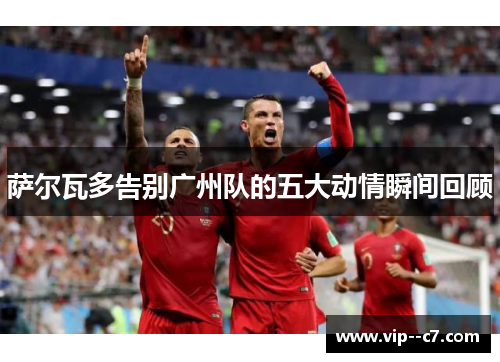 萨尔瓦多告别广州队的五大动情瞬间回顾