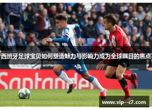西班牙足球宝贝如何塑造魅力与影响力成为全球瞩目的焦点