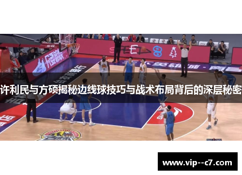 许利民与方硕揭秘边线球技巧与战术布局背后的深层秘密
