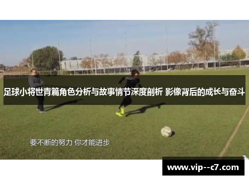 足球小将世青篇角色分析与故事情节深度剖析 影像背后的成长与奋斗