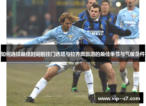 如何选择最佳时间前往门迭塔与拉齐奥旅游的最佳季节与气候条件