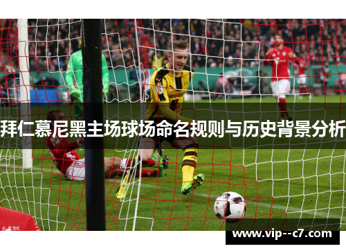 拜仁慕尼黑主场球场命名规则与历史背景分析 拜仁慕尼黑主场球场命名规则与历史背景分析