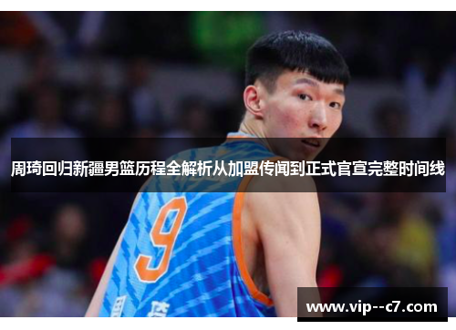 周琦回归新疆男篮历程全解析从加盟传闻到正式官宣完整时间线