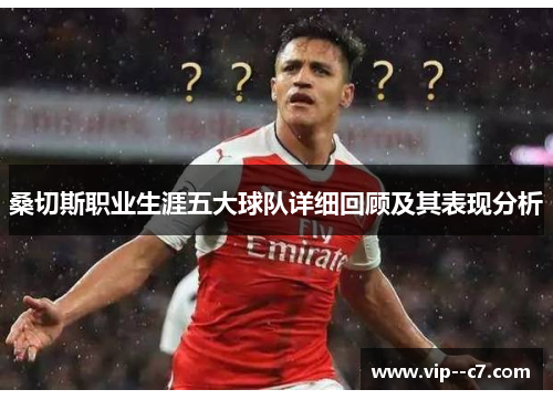 桑切斯职业生涯五大球队详细回顾及其表现分析 桑切斯职业生涯五大球队详细回顾及其表现分析