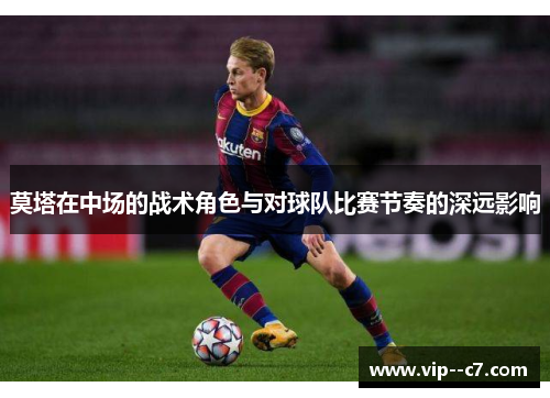 莫塔在中场的战术角色与对球队比赛节奏的深远影响 莫塔在中场的战术角色与对球队比赛节奏的深远影响