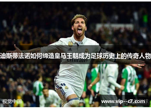 迪斯蒂法诺如何缔造皇马王朝成为足球历史上的传奇人物 迪斯蒂法诺如何缔造皇马王朝成为足球历史上的传奇人物