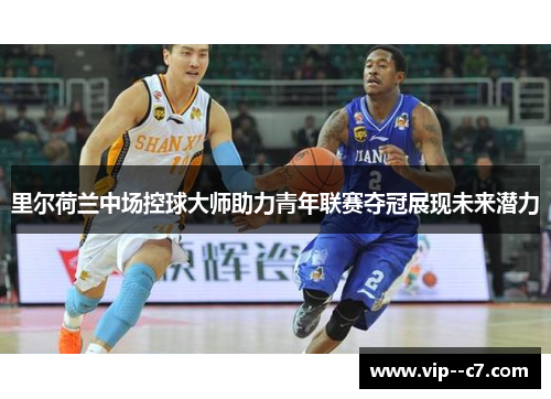 里尔荷兰中场控球大师助力青年联赛夺冠展现未来潜力 里尔荷兰中场控球大师助力青年联赛夺冠展现未来潜力