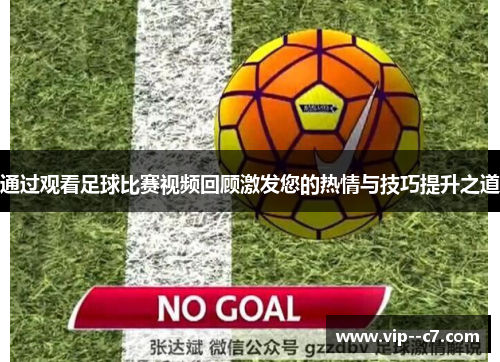 通过观看足球比赛视频回顾激发您的热情与技巧提升之道