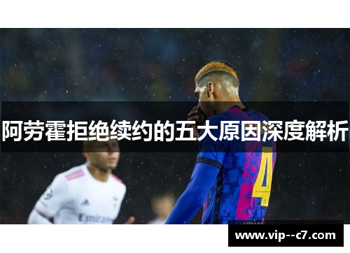 阿劳霍拒绝续约的五大原因深度解析 阿劳霍拒绝续约的五大原因深度解析