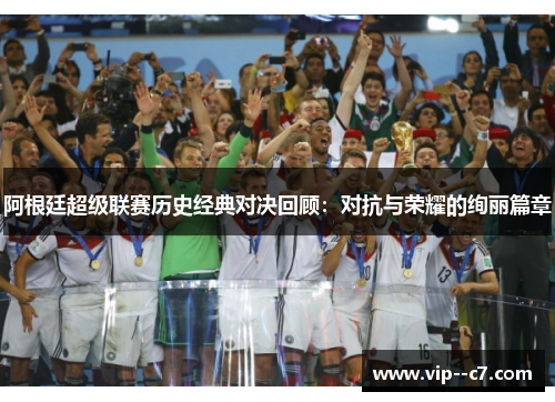 阿根廷超级联赛历史经典对决回顾:对抗与荣耀的绚丽篇章 阿根廷超级联赛历史经典对决回顾:对抗与荣耀的绚丽篇章