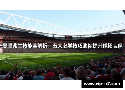 曼联弗兰技能全解析：五大必学技巧助你提升球场表现