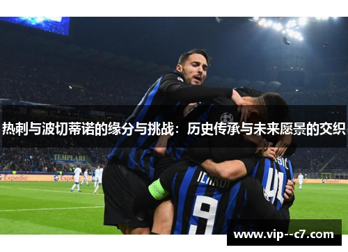 热刺与波切蒂诺的缘分与挑战：历史传承与未来愿景的交织