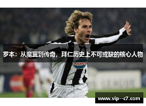 罗本：从魔翼到传奇，拜仁历史上不可或缺的核心人物