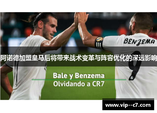 阿诺德加盟皇马后将带来战术变革与阵容优化的深远影响