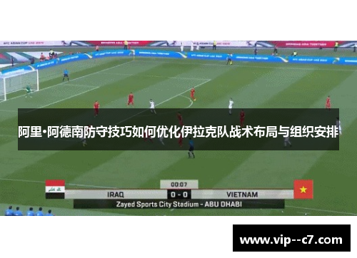阿里·阿德南防守技巧如何优化伊拉克队战术布局与组织安排