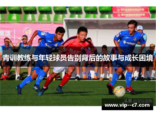 青训教练与年轻球员告别背后的故事与成长困境