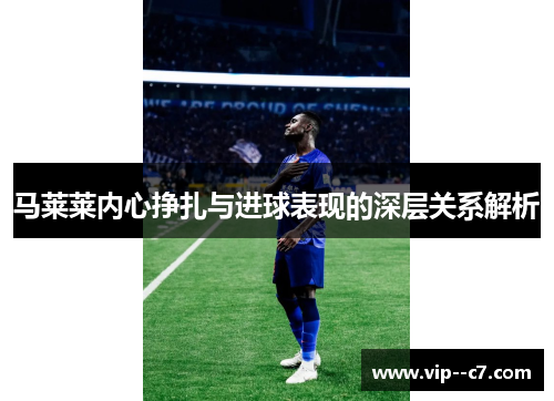马莱莱内心挣扎与进球表现的深层关系解析