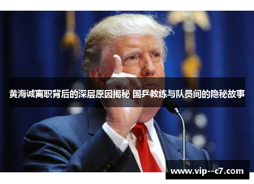 黄海诚离职背后的深层原因揭秘 国乒教练与队员间的隐秘故事