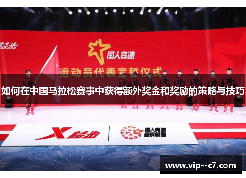 如何在中国马拉松赛事中获得额外奖金和奖励的策略与技巧 如何在中国马拉松赛事中获得额外奖金和奖励的策略与技巧