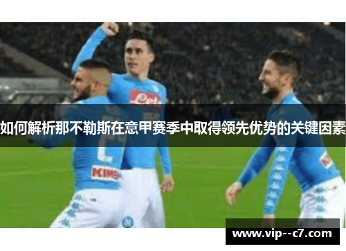 如何解析那不勒斯在意甲赛季中取得领先优势的关键因素 如何解析那不勒斯在意甲赛季中取得领先优势的关键因素