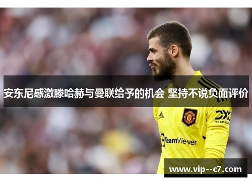 安东尼感激滕哈赫与曼联给予的机会 坚持不说负面评价 安东尼感激滕哈赫与曼联给予的机会 坚持不说负面评价
