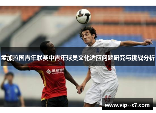 孟加拉国青年联赛中青年球员文化适应问题研究与挑战分析