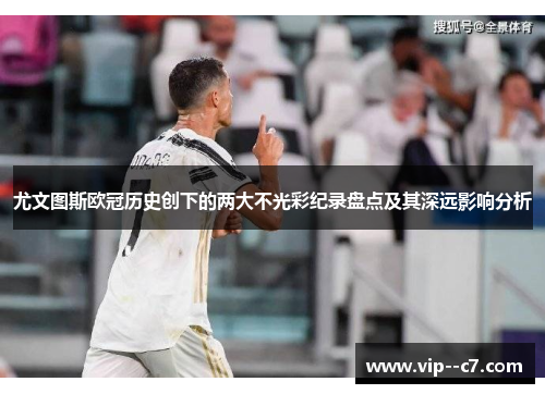 尤文图斯欧冠历史创下的两大不光彩纪录盘点及其深远影响分析
