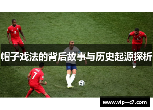 帽子戏法的背后故事与历史起源探析 帽子戏法的背后故事与历史起源探析