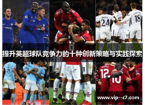 提升英超球队竞争力的十种创新策略与实践探索 提升英超球队竞争力的十种创新策略与实践探索