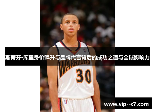 斯蒂芬·库里身价飙升与品牌代言背后的成功之道与全球影响力 斯蒂芬·库里身价飙升与品牌代言背后的成功之道与全球影响力