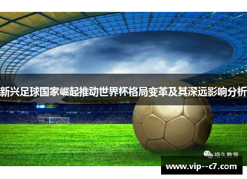 新兴足球国家崛起推动世界杯格局变革及其深远影响分析 新兴足球国家崛起推动世界杯格局变革及其深远影响分析
