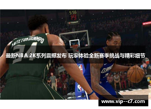 最新NBA 2K系列震撼发布 玩家体验全新赛季挑战与精彩细节 最新NBA 2K系列震撼发布 玩家体验全新赛季挑战与精彩细节