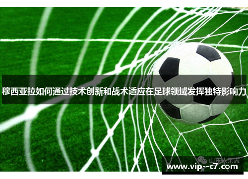 穆西亚拉如何通过技术创新和战术适应在足球领域发挥独特影响力