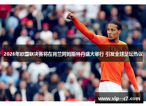 2026年欧国联决赛将在荷兰阿姆斯特丹盛大举行 引发全球足坛热议 2026年欧国联决赛将在荷兰阿姆斯特丹盛大举行 引发全球足坛热议