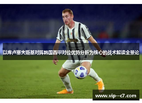 以库卢塞夫斯基对阵韩国西甲对位优势分析为核心的战术解读全景论