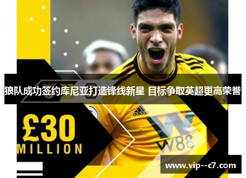 狼队成功签约库尼亚打造锋线新星 目标争取英超更高荣誉
