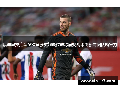 瓜迪奥拉连续多次荣获英超最佳教练展现战术创新与团队领导力