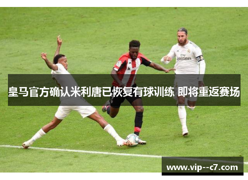 皇马官方确认米利唐已恢复有球训练 即将重返赛场
