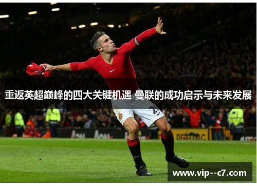 重返英超巅峰的四大关键机遇 曼联的成功启示与未来发展