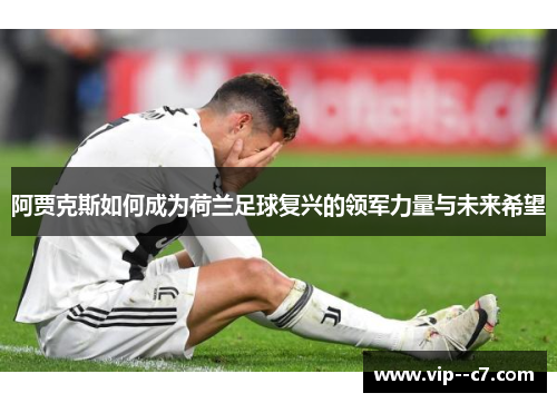 阿贾克斯如何成为荷兰足球复兴的领军力量与未来希望 阿贾克斯如何成为荷兰足球复兴的领军力量与未来希望