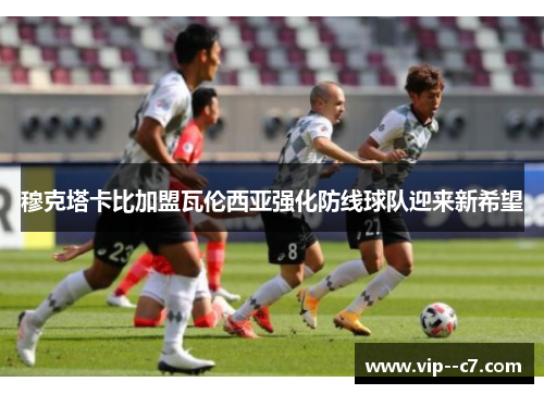 穆克塔卡比加盟瓦伦西亚强化防线球队迎来新希望